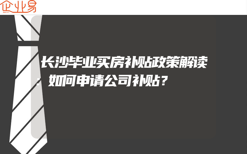 长沙毕业买房补贴政策解读：如何申请公司补贴？