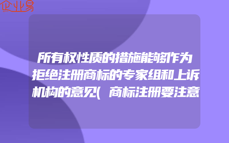 所有权性质的措施能够作为拒绝注册商标的专家组和上诉机构的意见(商标注册要注意什么)