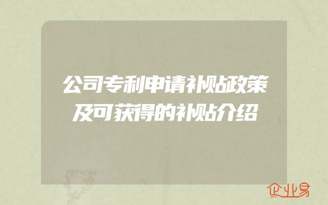 公司专利申请补贴政策及可获得的补贴介绍