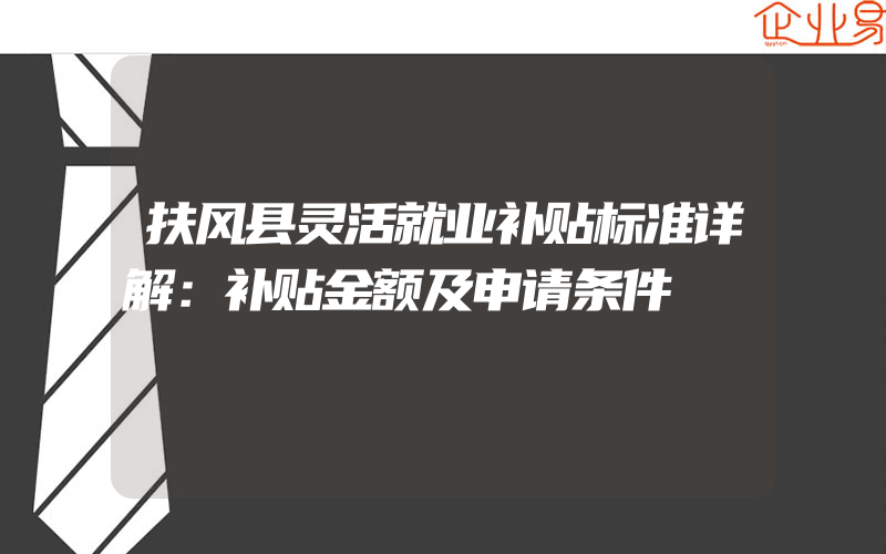 扶风县灵活就业补贴标准详解：补贴金额及申请条件