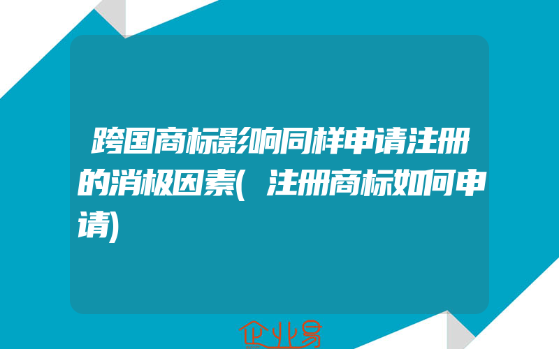 跨国商标影响同样申请注册的消极因素(注册商标如何申请)