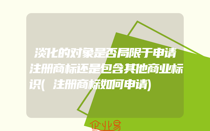 淡化的对象是否局限于申请注册商标还是包含其他商业标识(注册商标如何申请)