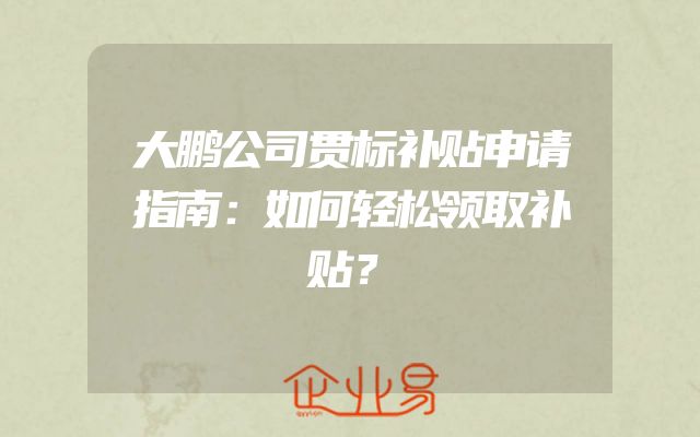 大鹏公司贯标补贴申请指南：如何轻松领取补贴？