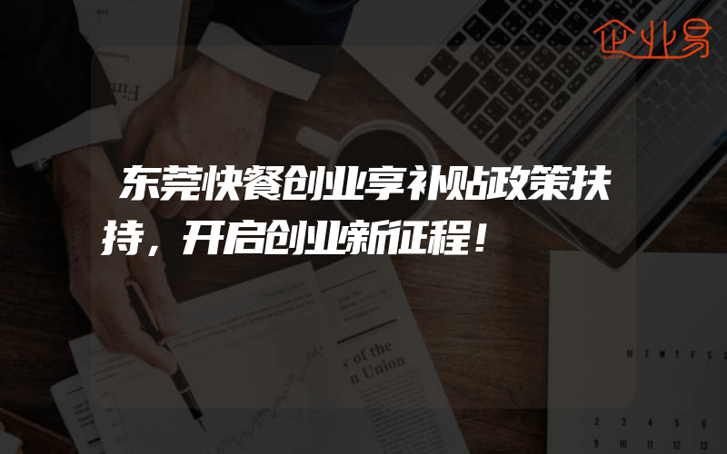 东莞快餐创业享补贴政策扶持，开启创业新征程！