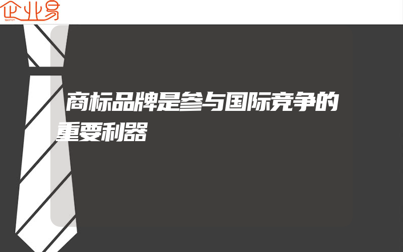 商标品牌是参与国际竞争的重要利器