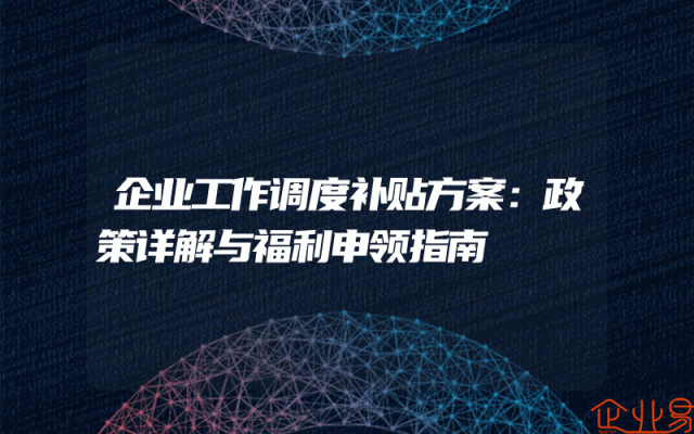 企业工作调度补贴方案：政策详解与福利申领指南