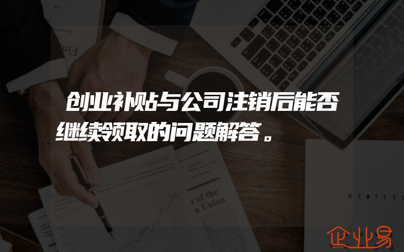 创业补贴与公司注销后能否继续领取的问题解答。