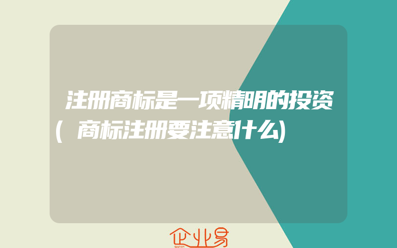 注册商标是一项精明的投资(商标注册要注意什么)