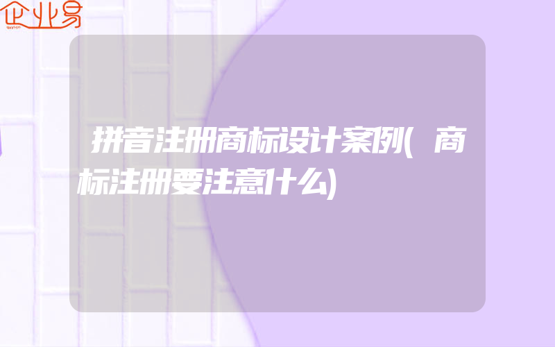 拼音注册商标设计案例(商标注册要注意什么)