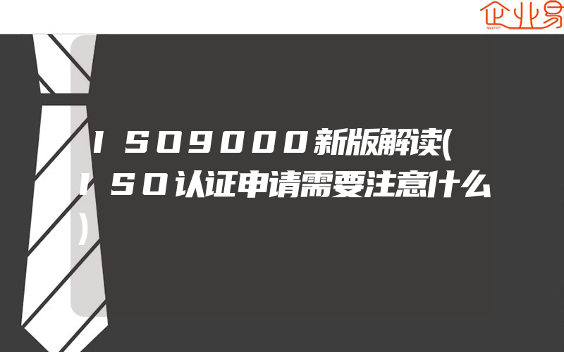 ISO9000新版解读(ISO认证申请需要注意什么)