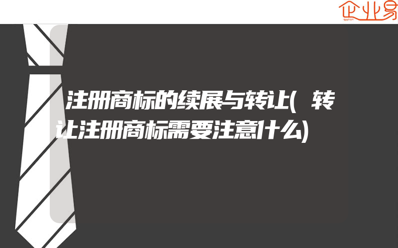 注册商标的续展与转让(转让注册商标需要注意什么)