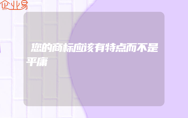 您的商标应该有特点而不是平庸