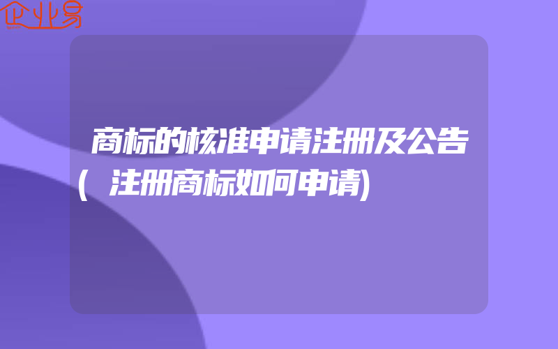 商标的核准申请注册及公告(注册商标如何申请)