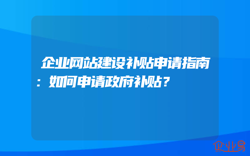 企业网站建设补贴申请指南：如何申请政府补贴？