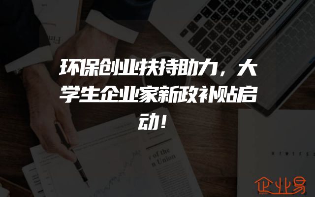 环保创业扶持助力，大学生企业家新政补贴启动！