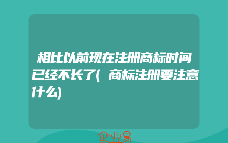 相比以前现在注册商标时间已经不长了(商标注册要注意什么)