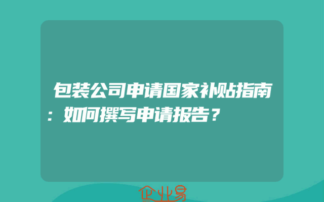 包装公司申请国家补贴指南：如何撰写申请报告？