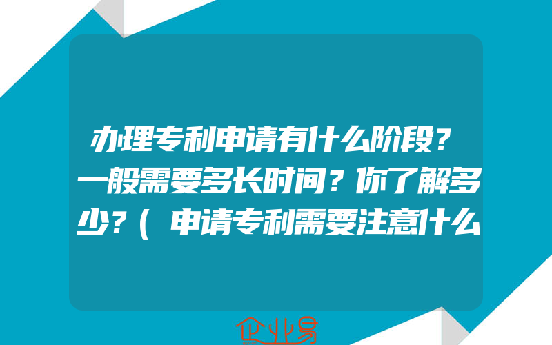 办理专利申请有什么阶段？一般需要多长时间？你了解多少？(申请专利需要注意什么)