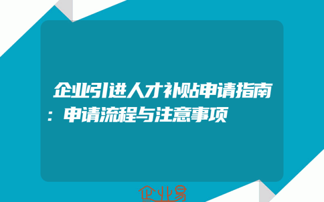 企业引进人才补贴申请指南：申请流程与注意事项