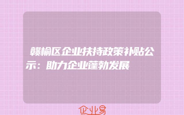 赣榆区企业扶持政策补贴公示：助力企业蓬勃发展