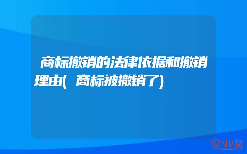 商标撤销的法律依据和撤销理由(商标被撤销了)