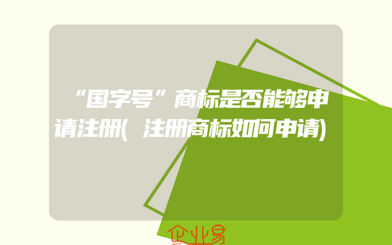 “国字号”商标是否能够申请注册(注册商标如何申请)