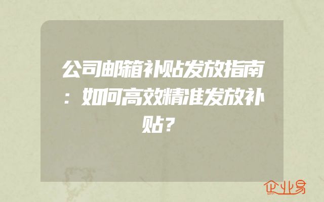 公司邮箱补贴发放指南：如何高效精准发放补贴？