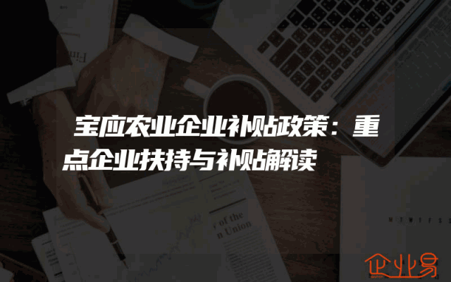 宝应农业企业补贴政策：重点企业扶持与补贴解读