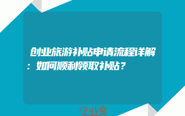 创业旅游补贴申请流程详解：如何顺利领取补贴？