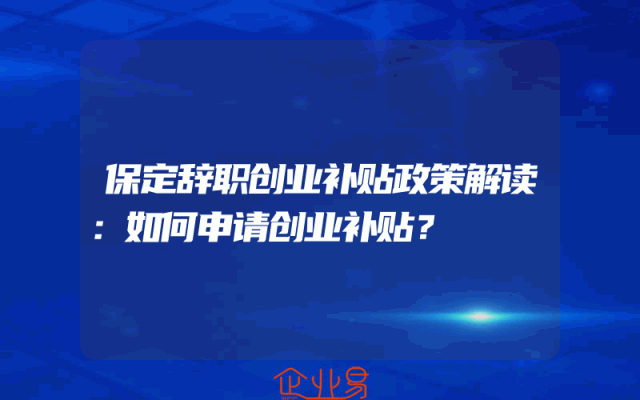 保定辞职创业补贴政策解读：如何申请创业补贴？