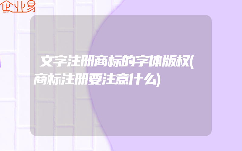 文字注册商标的字体版权(商标注册要注意什么)