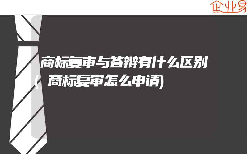 商标复审与答辩有什么区别(商标复审怎么申请)