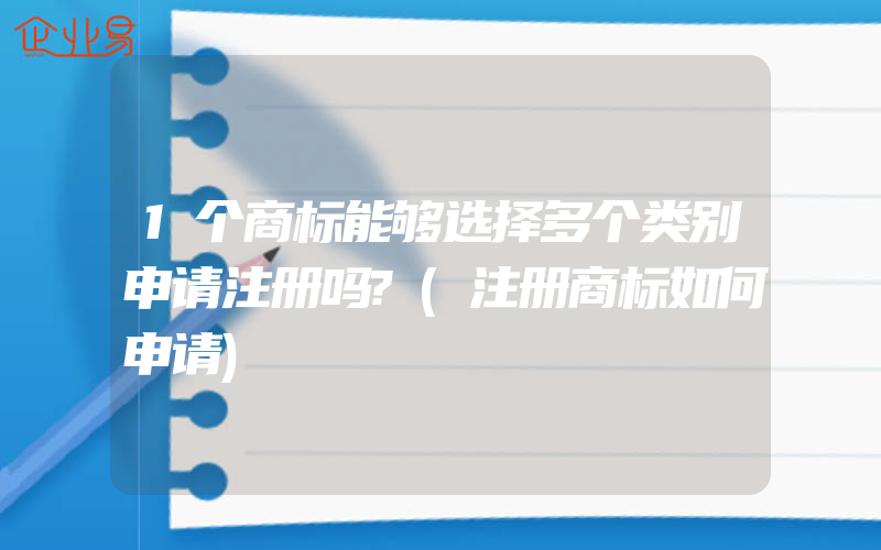 1个商标能够选择多个类别申请注册吗?(注册商标如何申请)