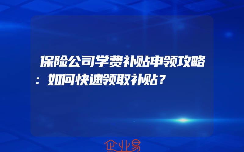 保险公司学费补贴申领攻略：如何快速领取补贴？