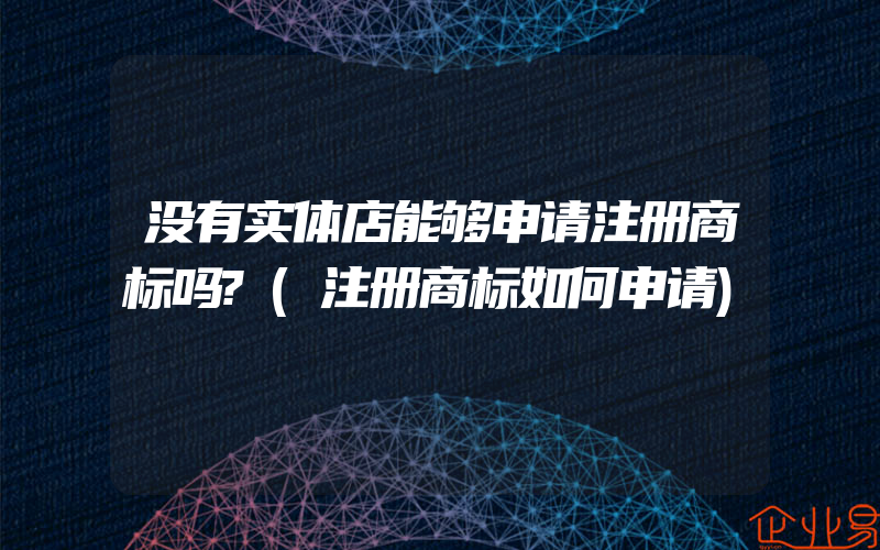 没有实体店能够申请注册商标吗?(注册商标如何申请)