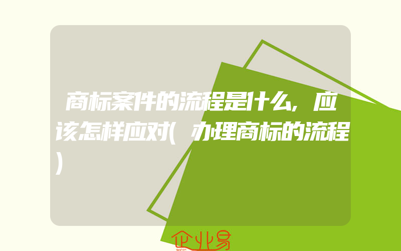 商标案件的流程是什么,应该怎样应对(办理商标的流程)