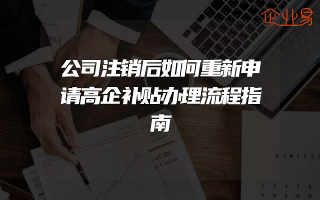 公司注销后如何重新申请高企补贴办理流程指南