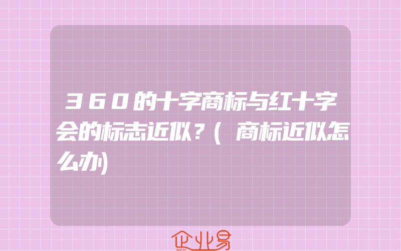 360的十字商标与红十字会的标志近似？(商标近似怎么办)