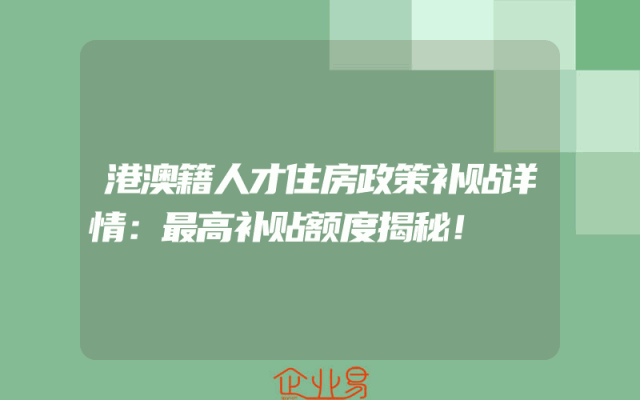 港澳籍人才住房政策补贴详情：最高补贴额度揭秘！
