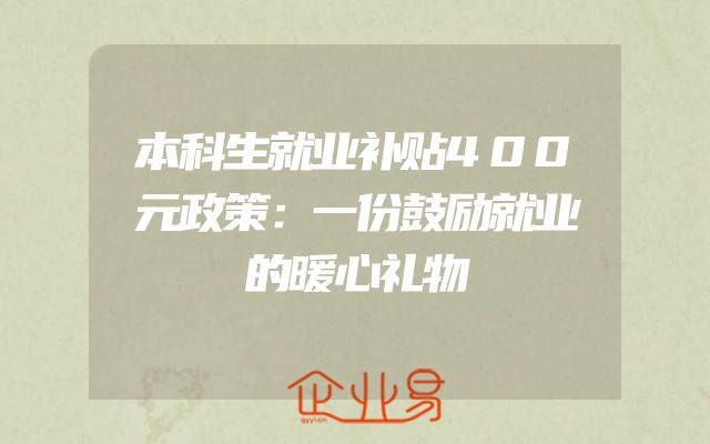 本科生就业补贴400元政策：一份鼓励就业的暖心礼物