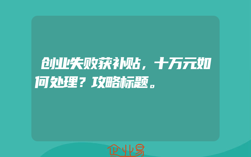 创业失败获补贴，十万元如何处理？攻略标题。