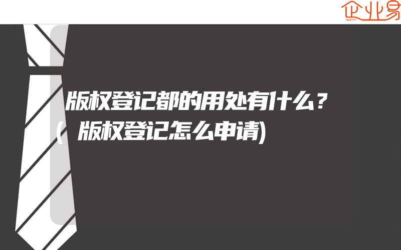 版权登记都的用处有什么？(版权登记怎么申请)