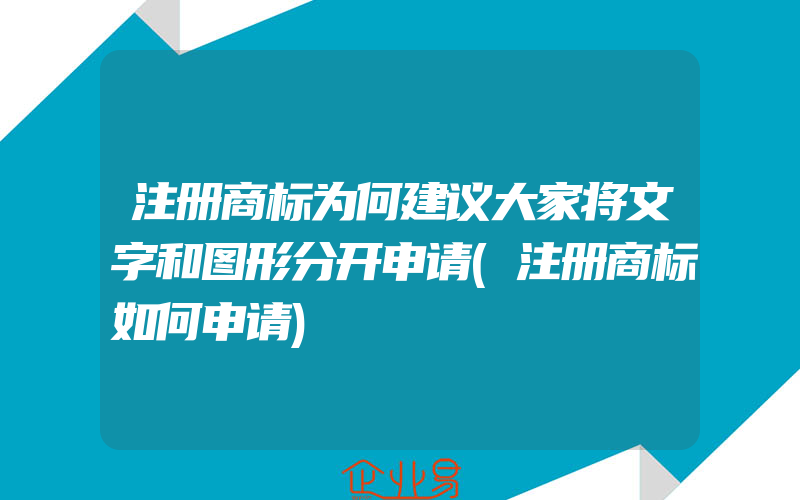 注册商标为何建议大家将文字和图形分开申请(注册商标如何申请)