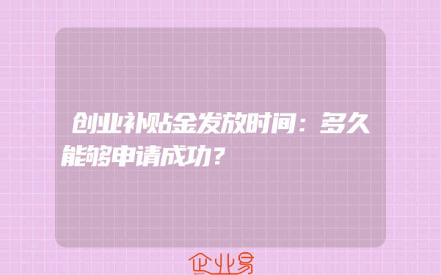 创业补贴金发放时间：多久能够申请成功？