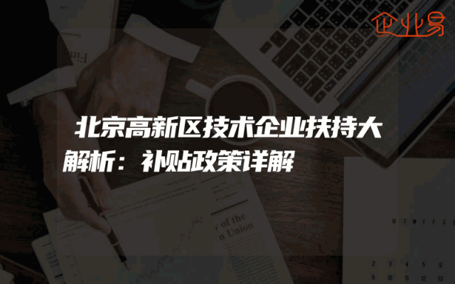 北京高新区技术企业扶持大解析：补贴政策详解
