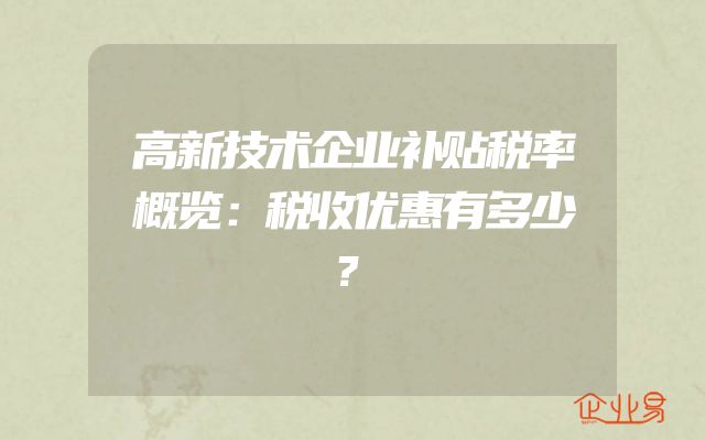 高新技术企业补贴税率概览：税收优惠有多少？
