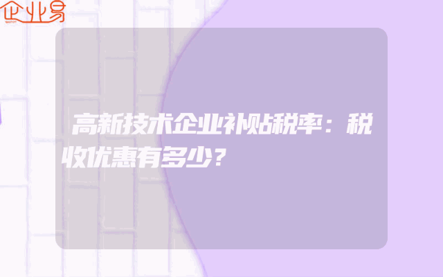 高新技术企业补贴税率：税收优惠有多少？