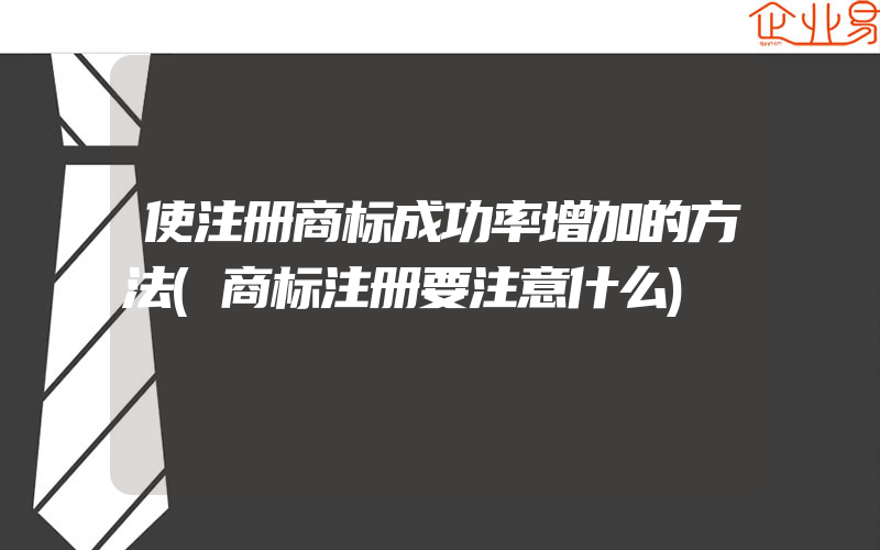 使注册商标成功率增加的方法(商标注册要注意什么)