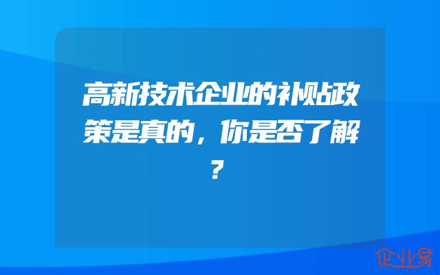 高新技术企业的补贴政策是真的，你是否了解？