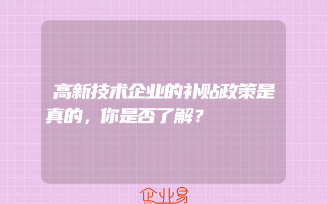 高新技术企业的补贴政策是真的，你是否了解？